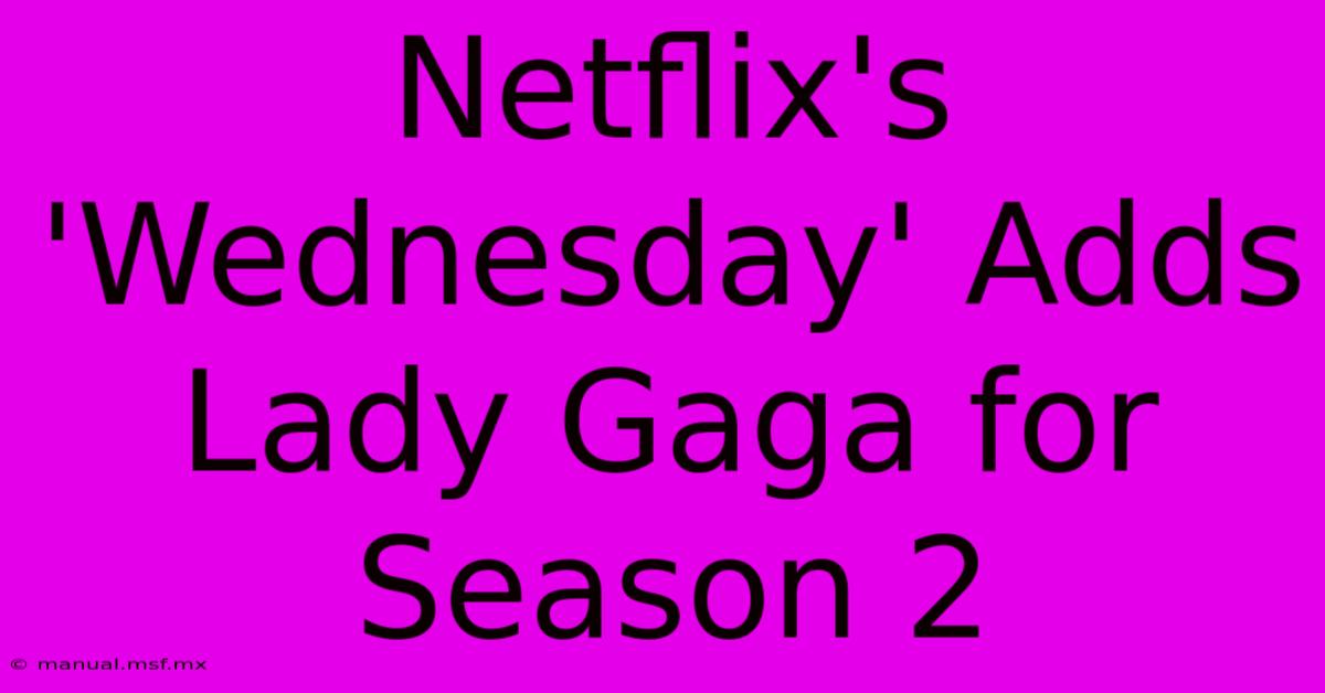 Netflix's 'Wednesday' Adds Lady Gaga For Season 2