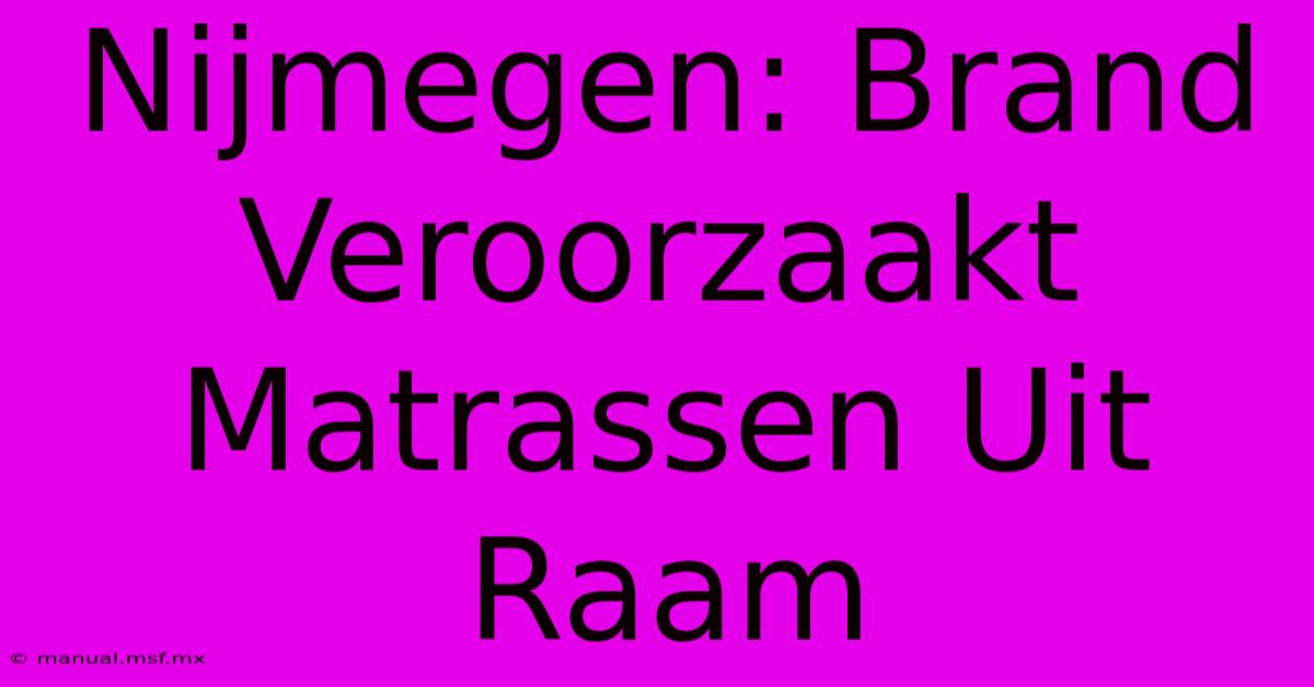 Nijmegen: Brand Veroorzaakt Matrassen Uit Raam