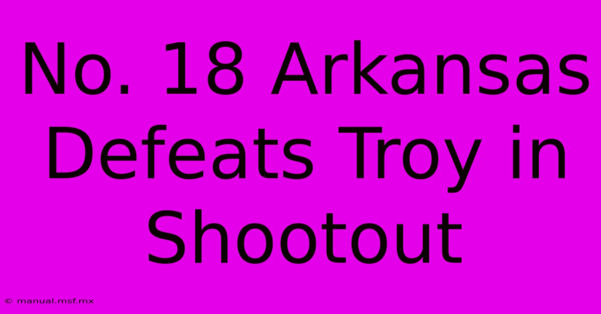 No. 18 Arkansas Defeats Troy In Shootout