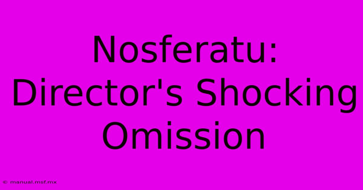 Nosferatu: Director's Shocking Omission