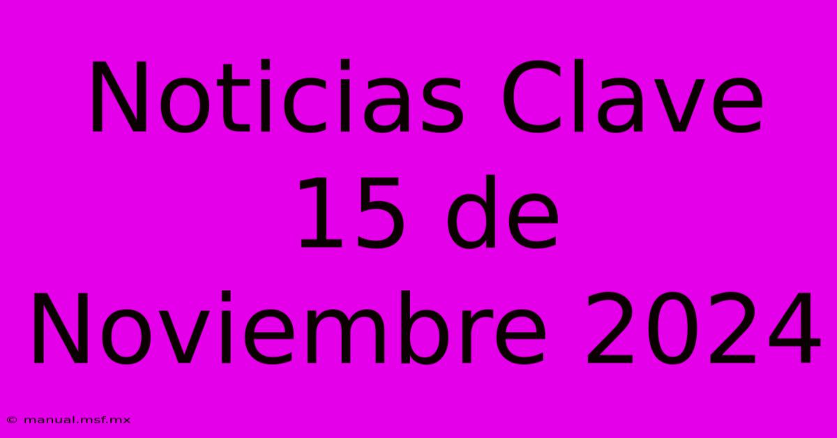 Noticias Clave 15 De Noviembre 2024