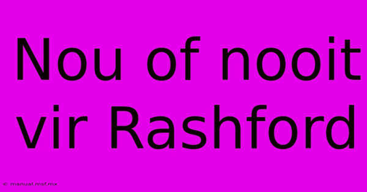 Nou Of Nooit Vir Rashford