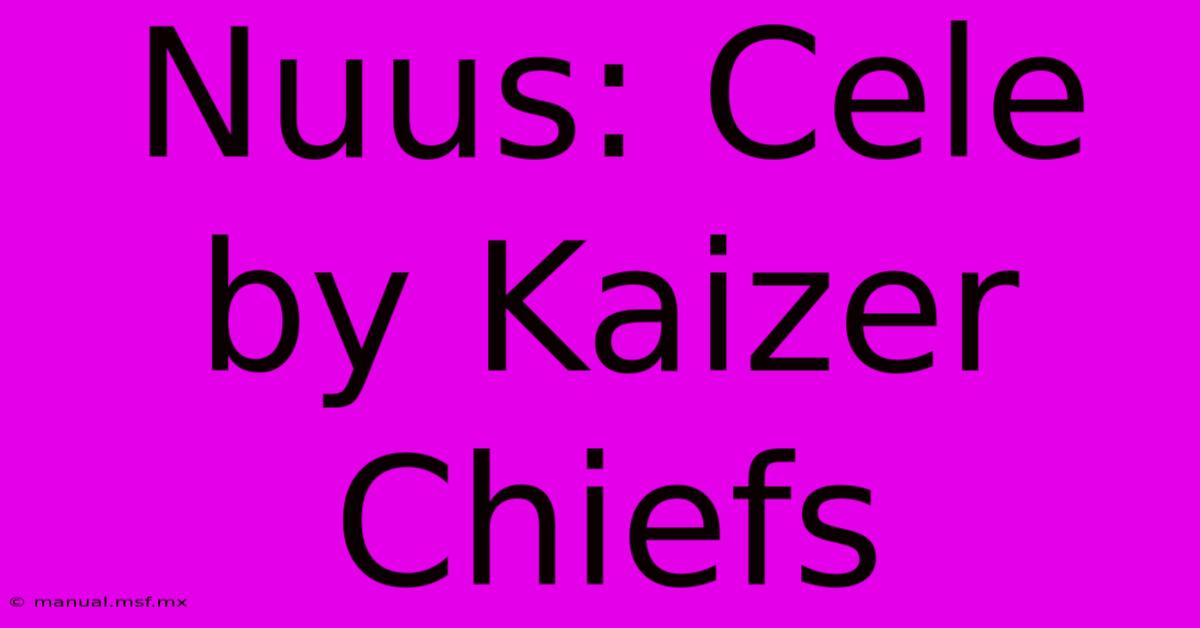 Nuus: Cele By Kaizer Chiefs