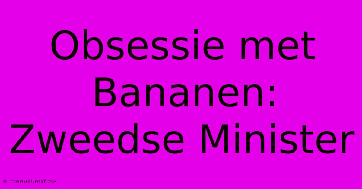 Obsessie Met Bananen: Zweedse Minister 