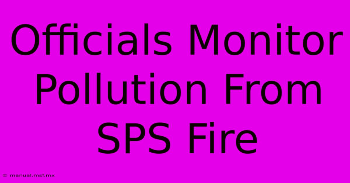 Officials Monitor Pollution From SPS Fire