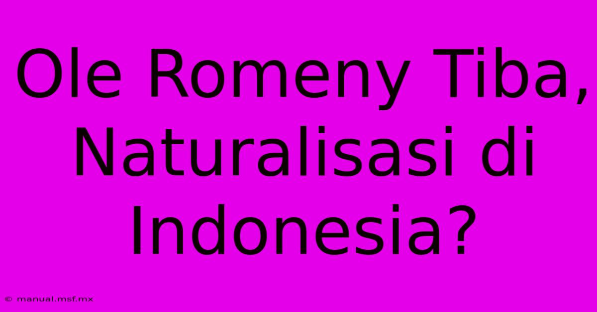 Ole Romeny Tiba, Naturalisasi Di Indonesia?