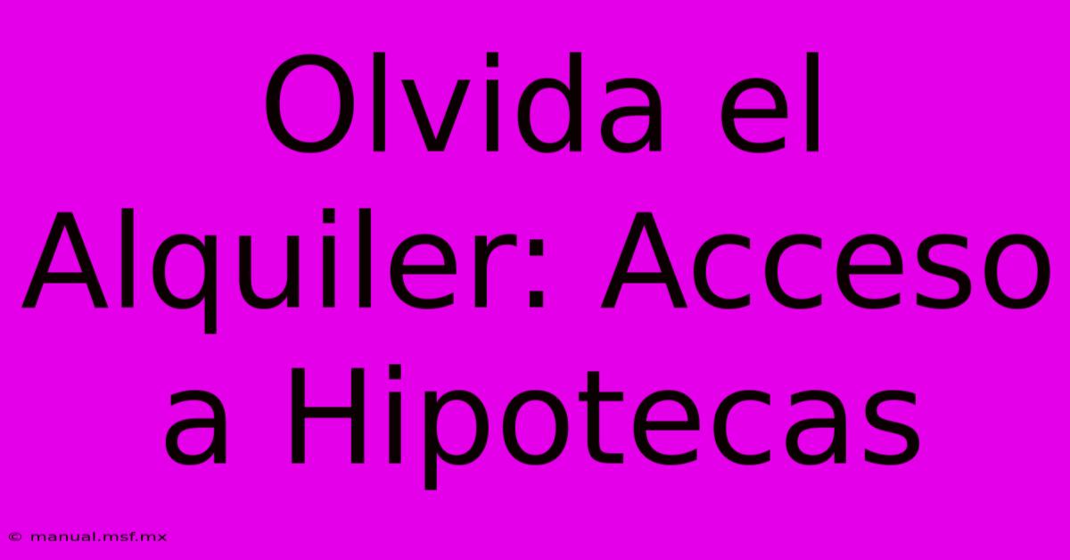 Olvida El Alquiler: Acceso A Hipotecas