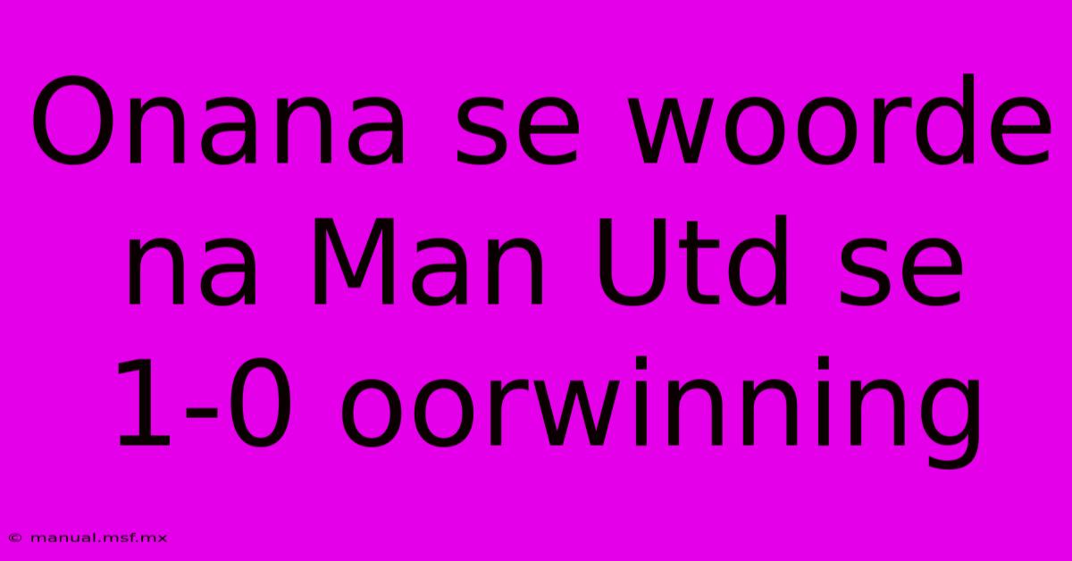 Onana Se Woorde Na Man Utd Se 1-0 Oorwinning