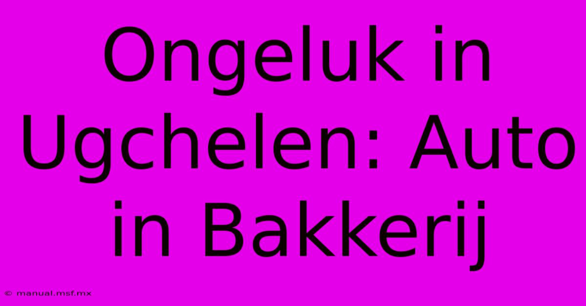 Ongeluk In Ugchelen: Auto In Bakkerij