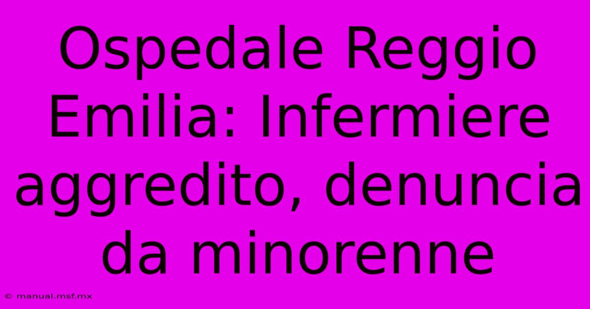 Ospedale Reggio Emilia: Infermiere Aggredito, Denuncia Da Minorenne