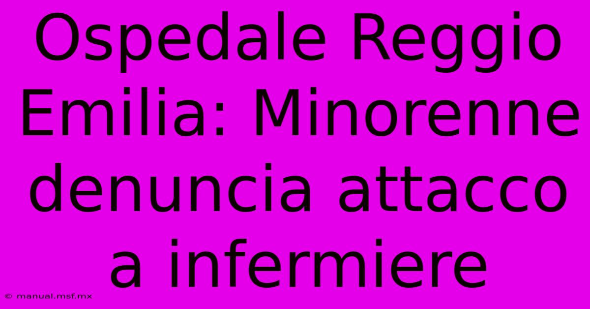 Ospedale Reggio Emilia: Minorenne Denuncia Attacco A Infermiere 