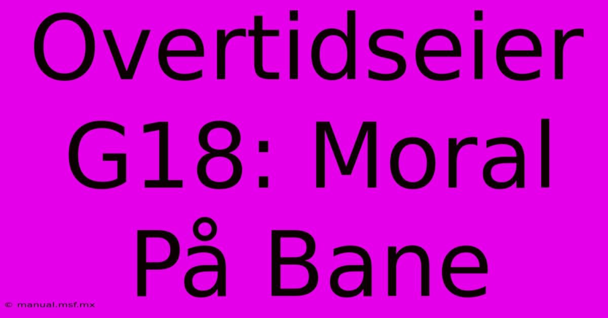 Overtidseier G18: Moral På Bane 