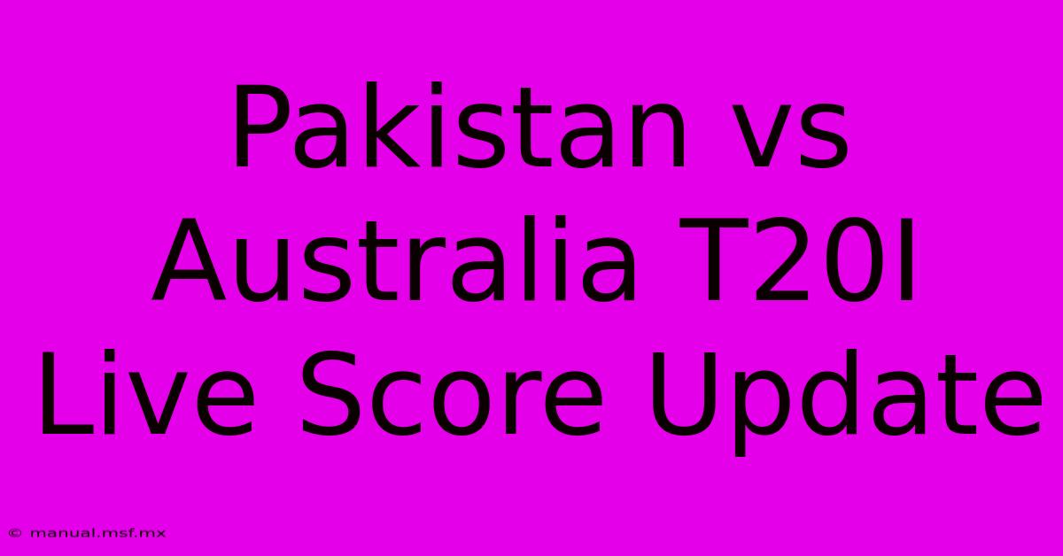 Pakistan Vs Australia T20I Live Score Update