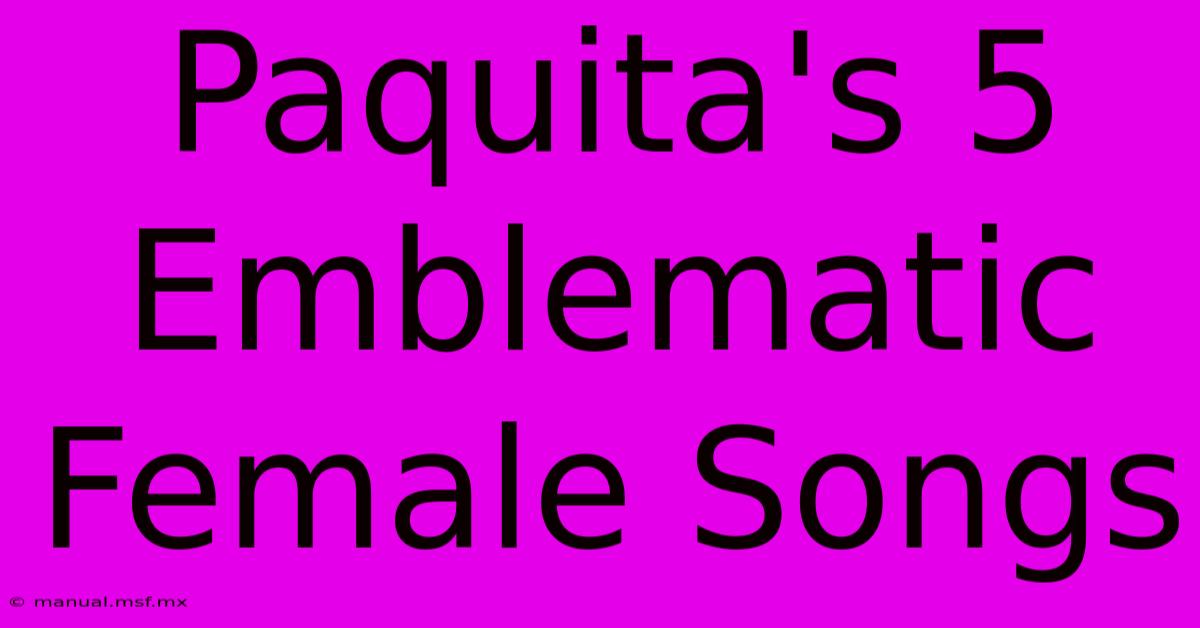 Paquita's 5 Emblematic Female Songs