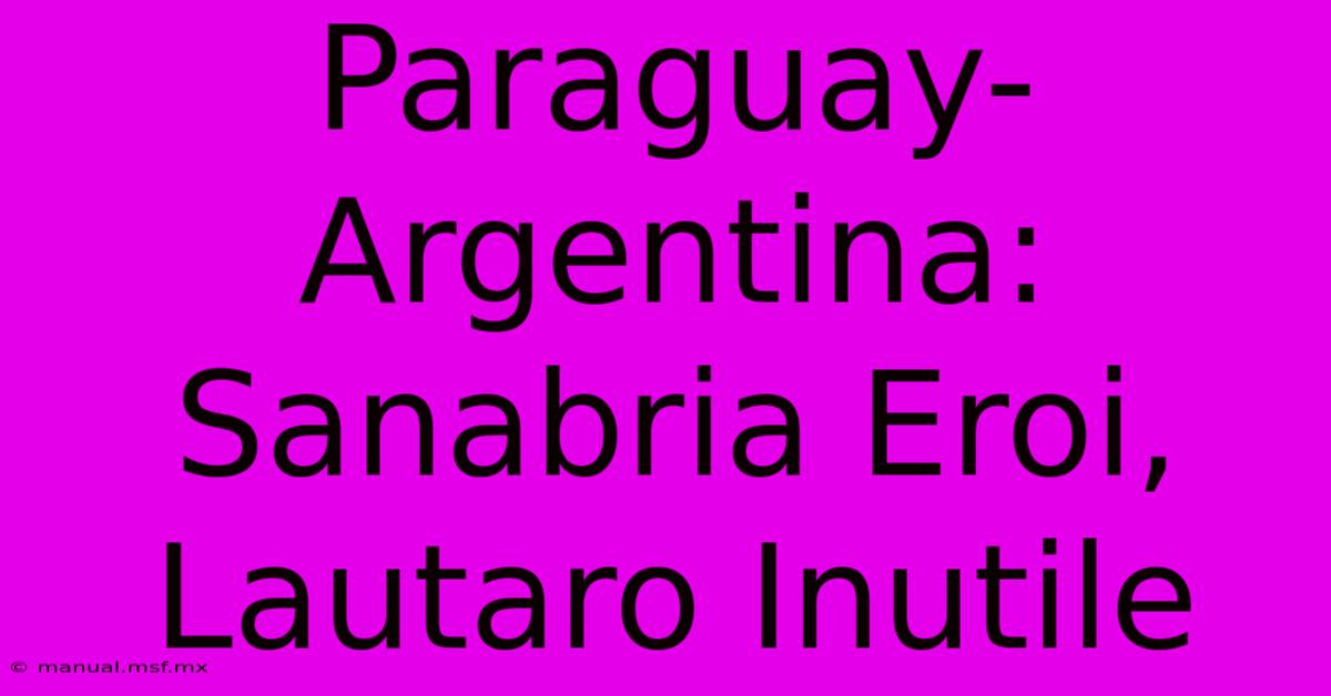 Paraguay-Argentina: Sanabria Eroi, Lautaro Inutile