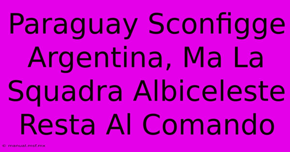 Paraguay Sconfigge Argentina, Ma La Squadra Albiceleste Resta Al Comando