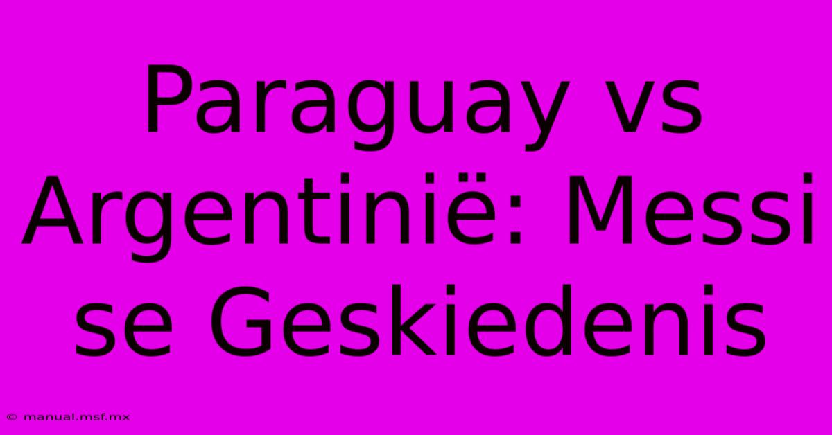 Paraguay Vs Argentinië: Messi Se Geskiedenis