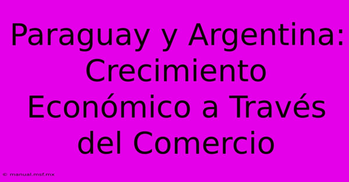 Paraguay Y Argentina: Crecimiento Económico A Través Del Comercio