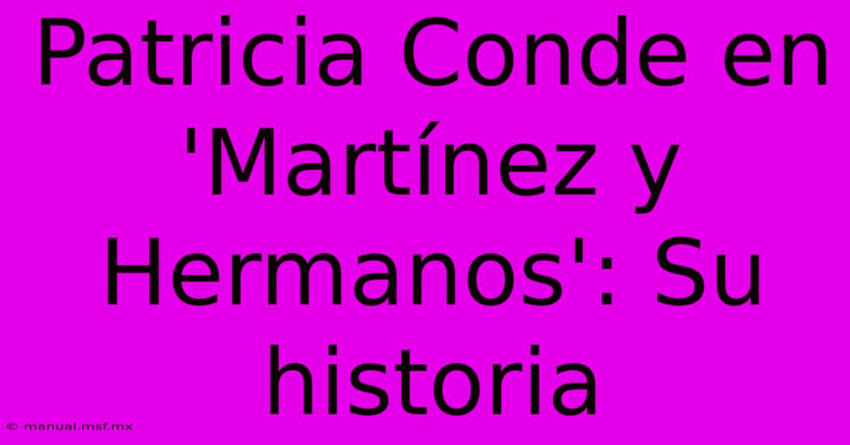 Patricia Conde En 'Martínez Y Hermanos': Su Historia