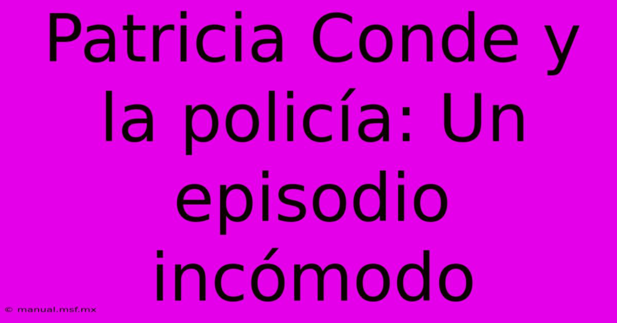 Patricia Conde Y La Policía: Un Episodio Incómodo