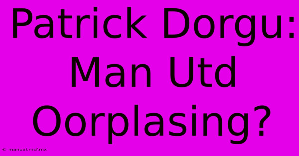 Patrick Dorgu: Man Utd Oorplasing?