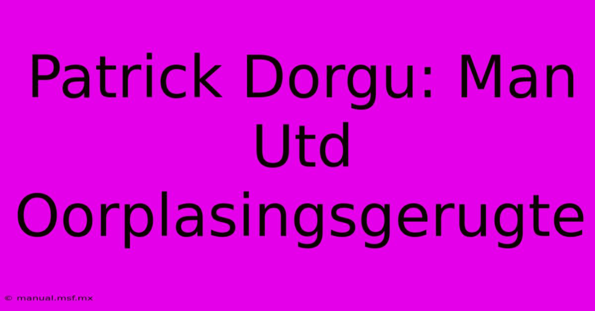 Patrick Dorgu: Man Utd Oorplasingsgerugte