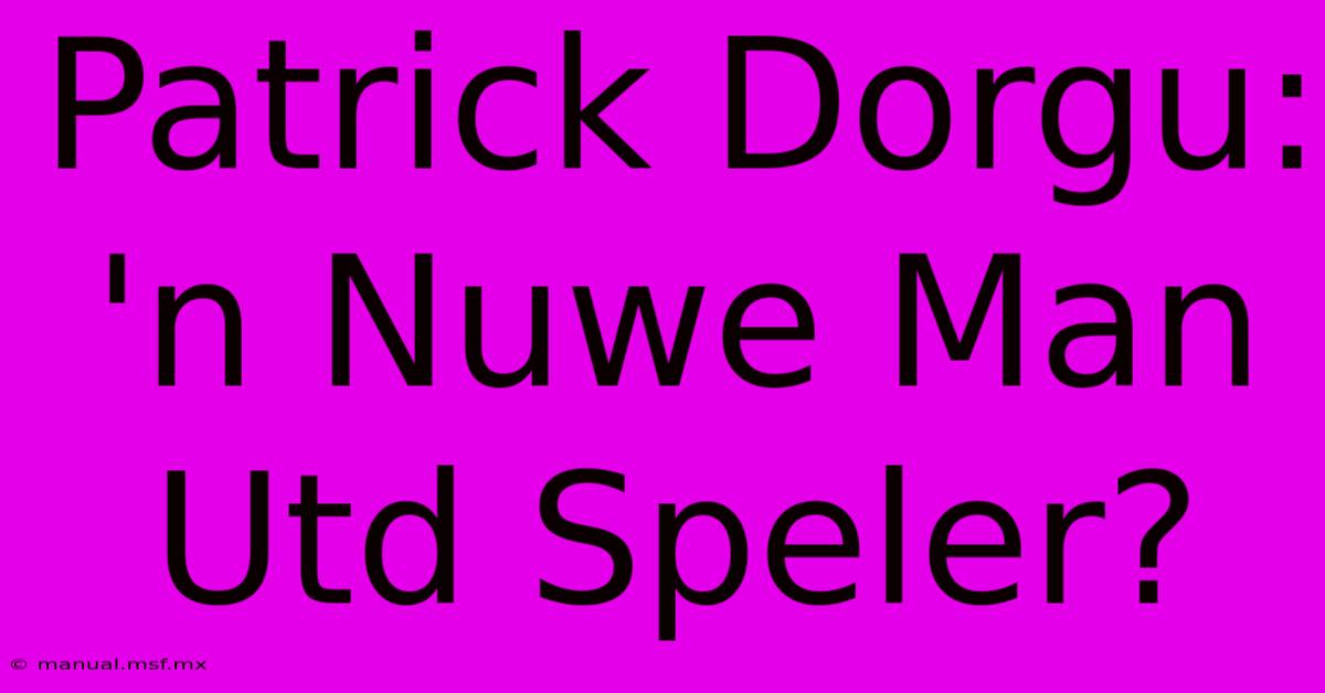 Patrick Dorgu: 'n Nuwe Man Utd Speler?