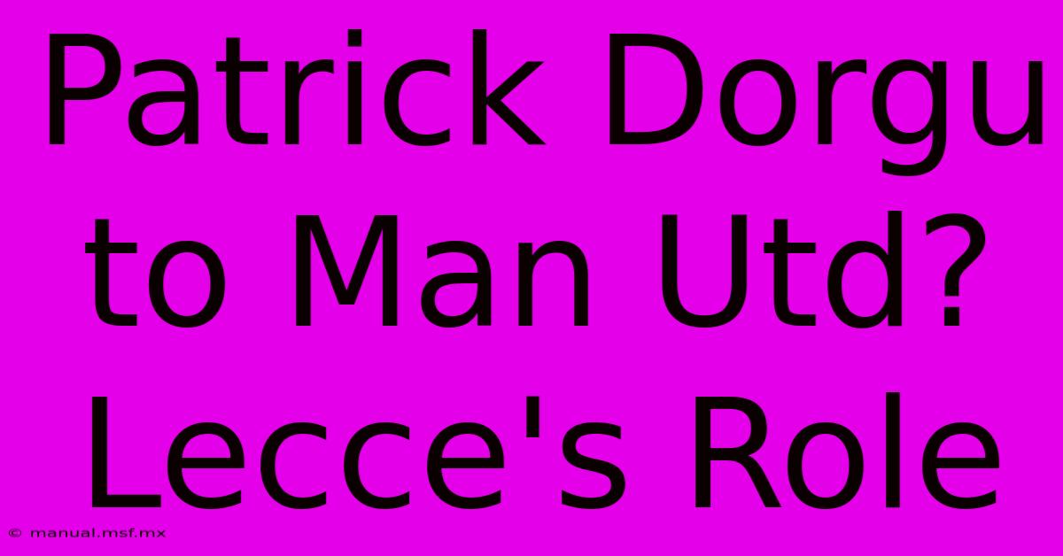 Patrick Dorgu To Man Utd? Lecce's Role