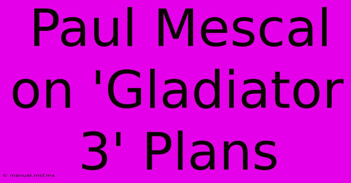 Paul Mescal On 'Gladiator 3' Plans