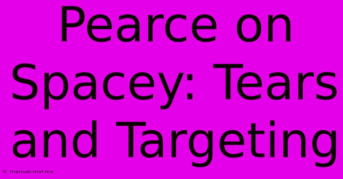 Pearce On Spacey: Tears And Targeting