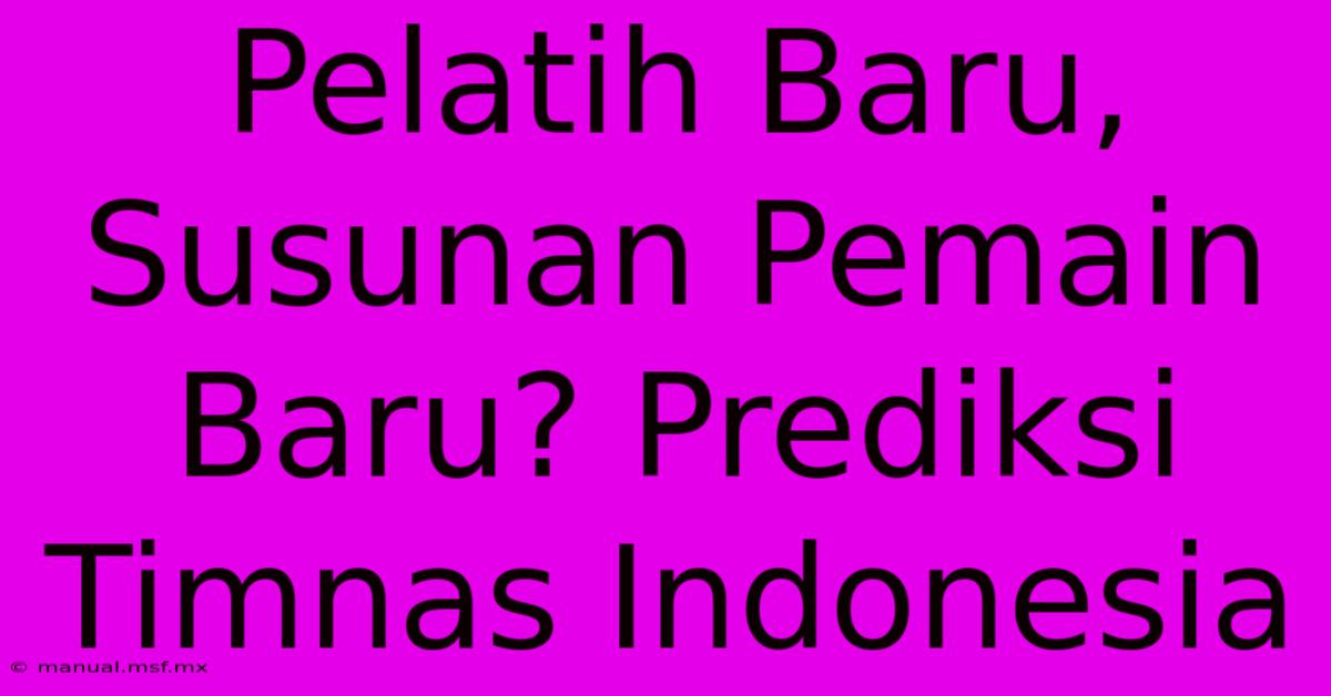 Pelatih Baru, Susunan Pemain Baru? Prediksi Timnas Indonesia