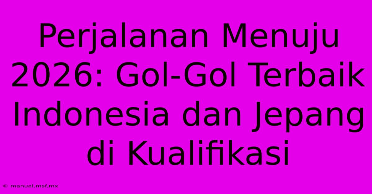 Perjalanan Menuju 2026: Gol-Gol Terbaik Indonesia Dan Jepang Di Kualifikasi 