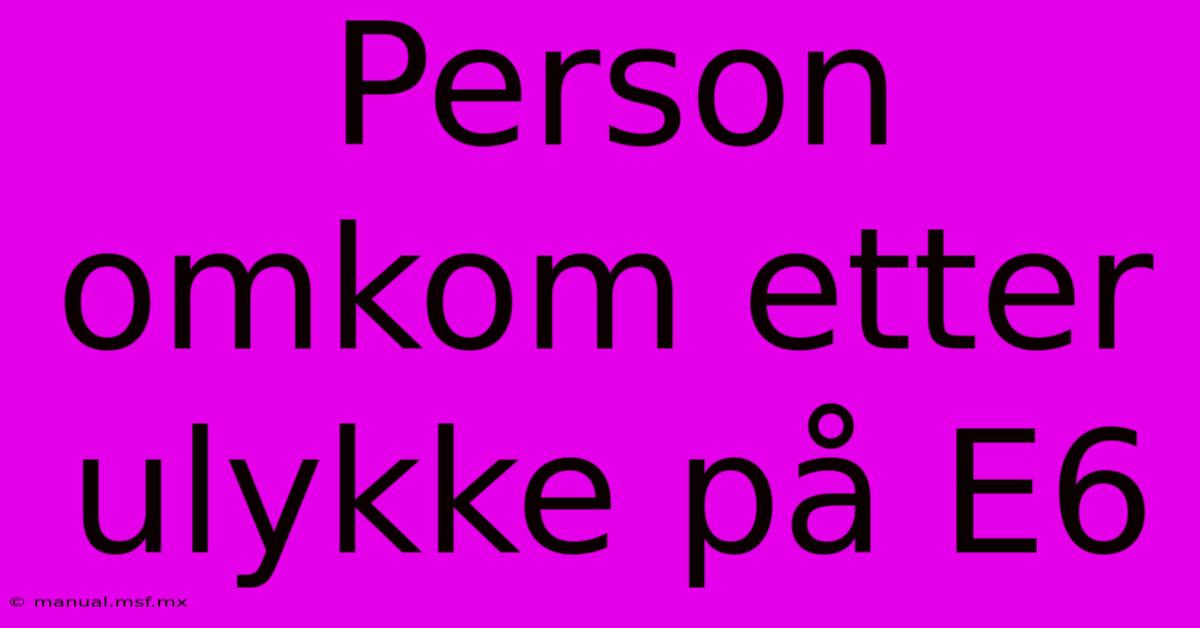 Person Omkom Etter Ulykke På E6