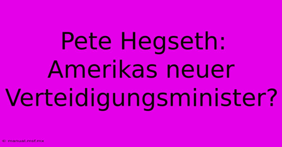 Pete Hegseth: Amerikas Neuer Verteidigungsminister?