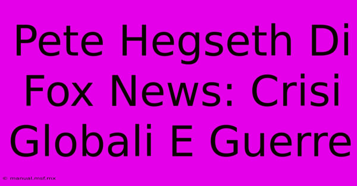 Pete Hegseth Di Fox News: Crisi Globali E Guerre 