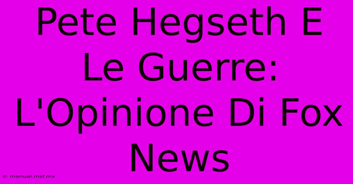 Pete Hegseth E Le Guerre: L'Opinione Di Fox News