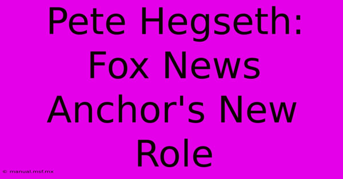 Pete Hegseth: Fox News Anchor's New Role