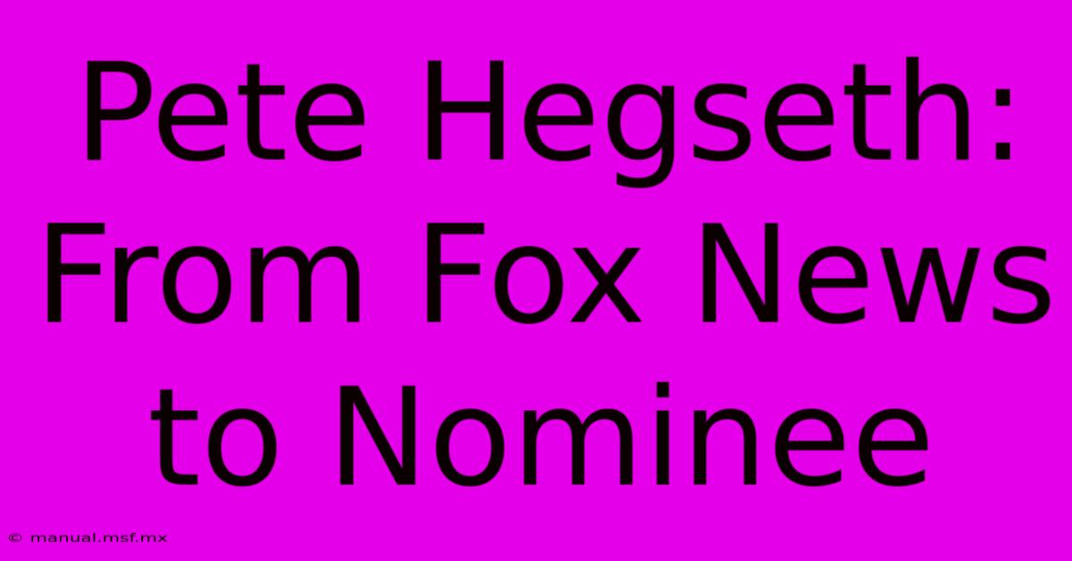 Pete Hegseth: From Fox News To Nominee