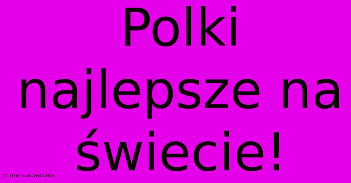 Polki Najlepsze Na Świecie!