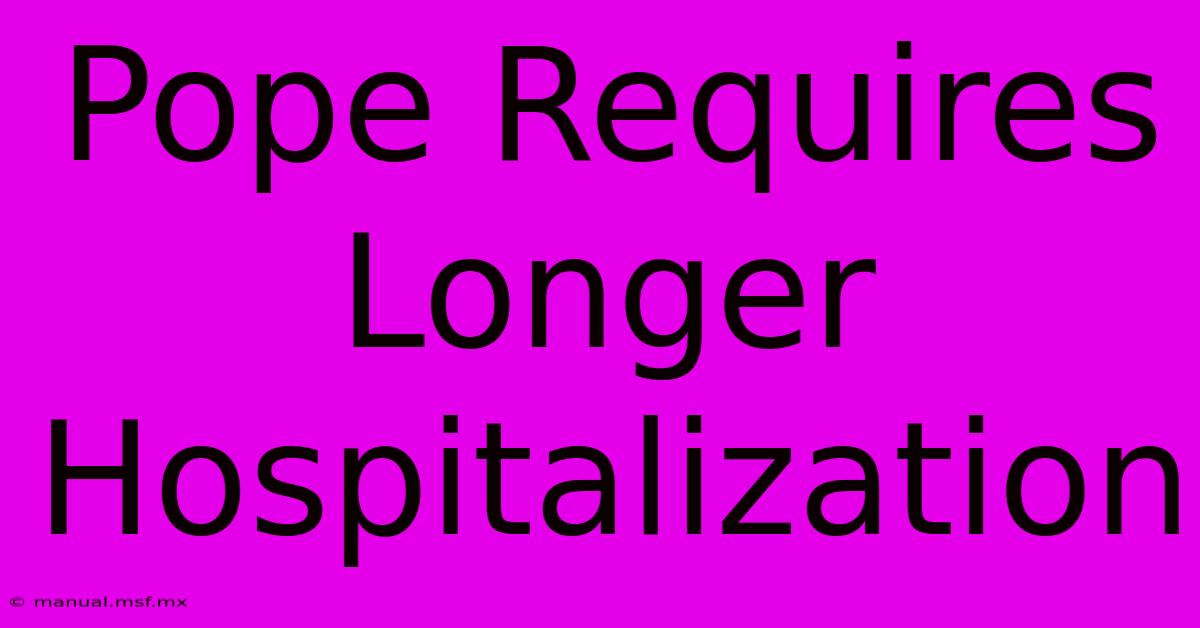 Pope Requires Longer Hospitalization