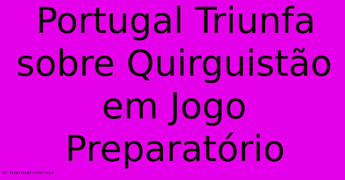 Portugal Triunfa Sobre Quirguistão Em Jogo Preparatório