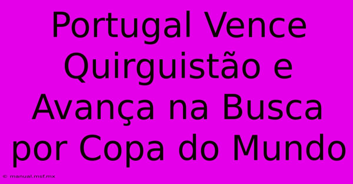 Portugal Vence Quirguistão E Avança Na Busca Por Copa Do Mundo