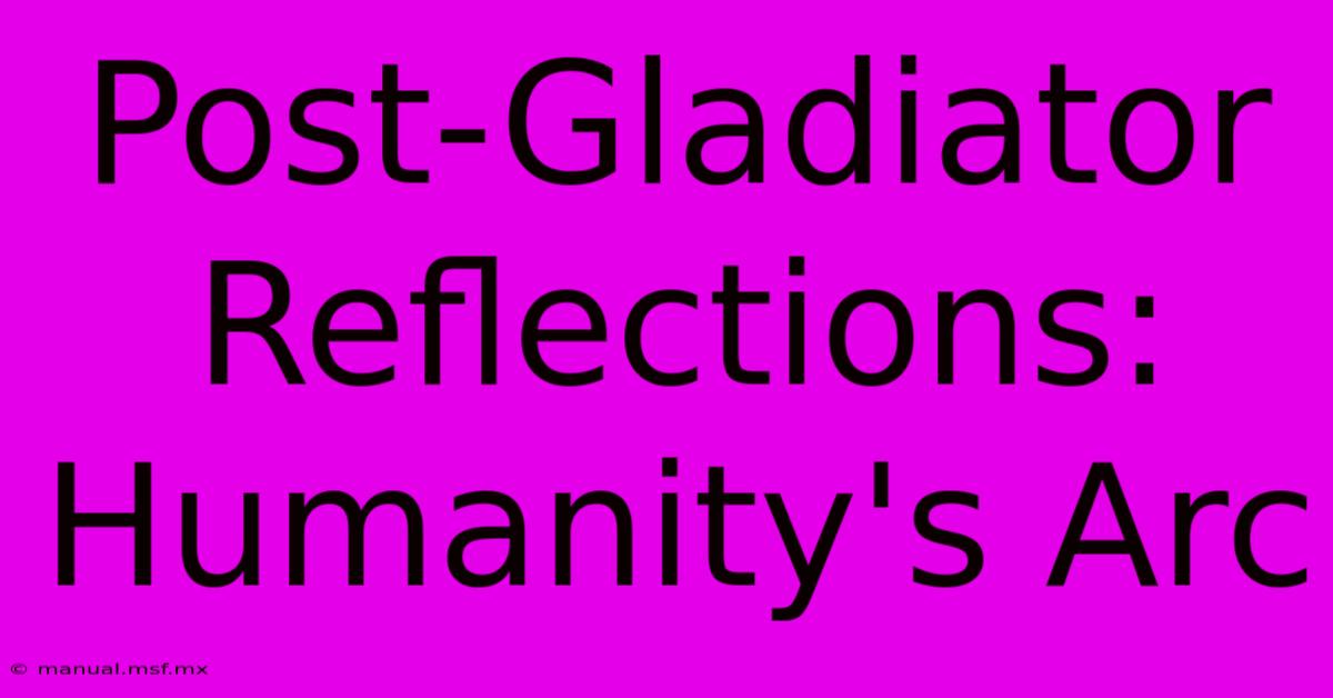 Post-Gladiator Reflections:  Humanity's Arc