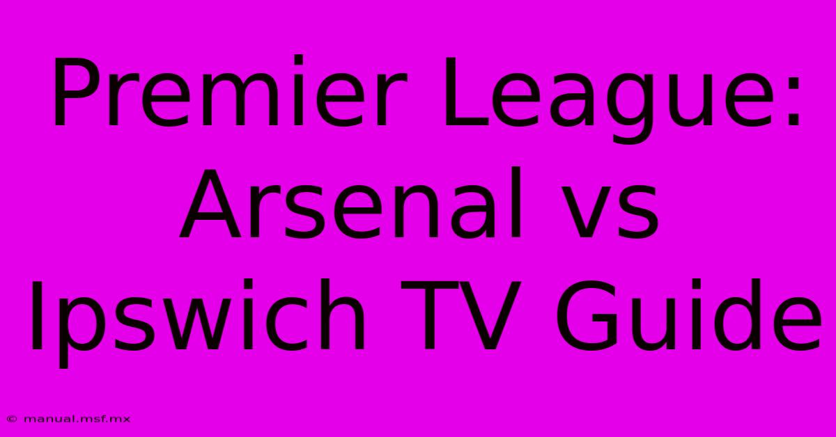 Premier League: Arsenal Vs Ipswich TV Guide