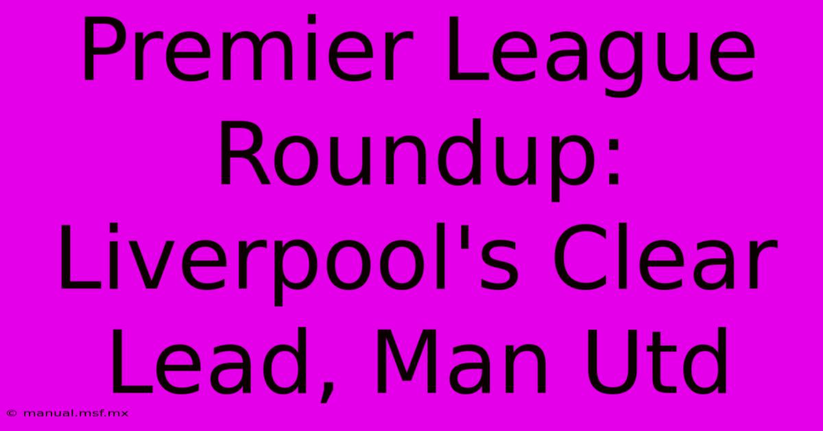 Premier League Roundup: Liverpool's Clear Lead, Man Utd