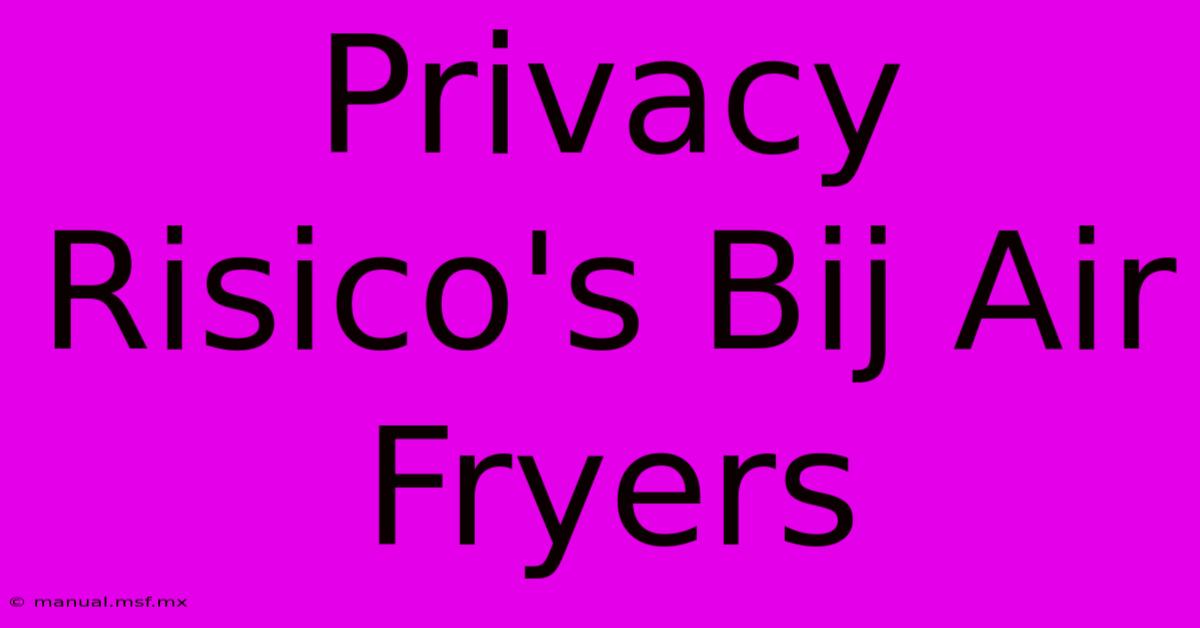 Privacy Risico's Bij Air Fryers