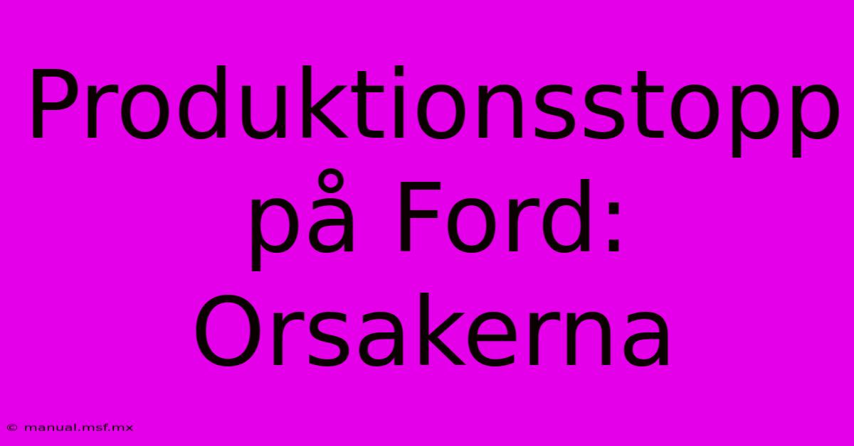 Produktionsstopp På Ford: Orsakerna