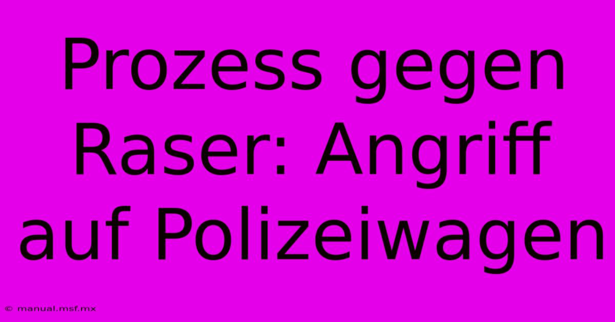 Prozess Gegen Raser: Angriff Auf Polizeiwagen