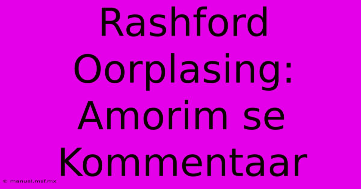 Rashford Oorplasing: Amorim Se Kommentaar