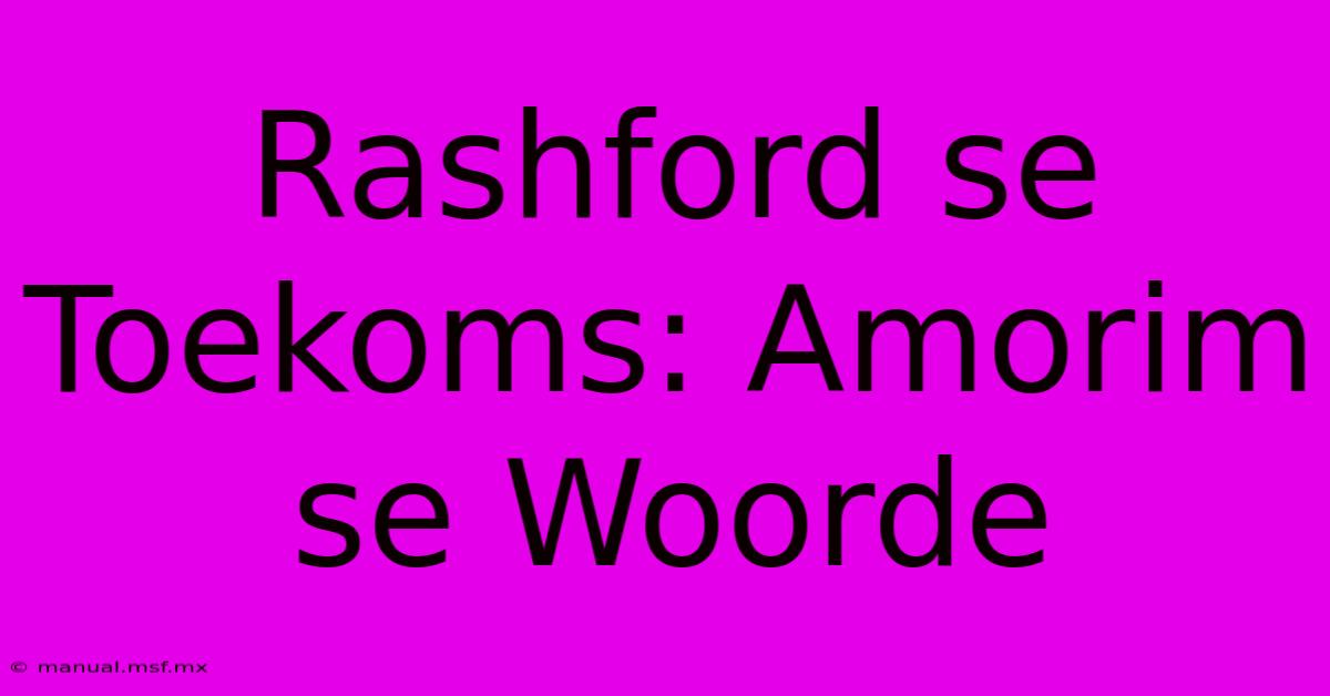 Rashford Se Toekoms: Amorim Se Woorde